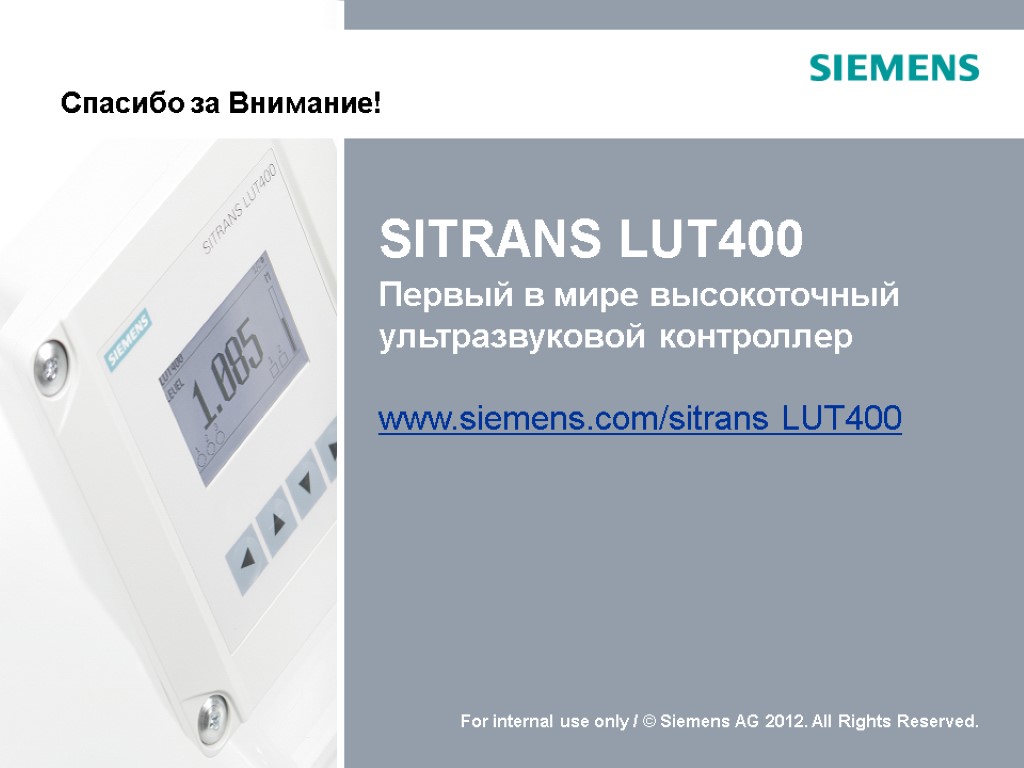 SITRANS LUT400 Первый в мире высокоточный ультразвуковой контроллер www.siemens.com/sitrans LUT400 Спасибо за Внимание!